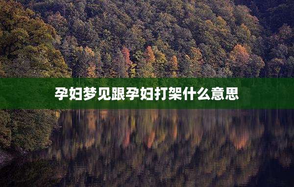 孕妇梦见跟孕妇打架什么意思