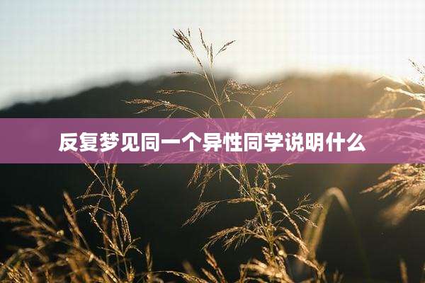 反复梦见同一个异性同学说明什么