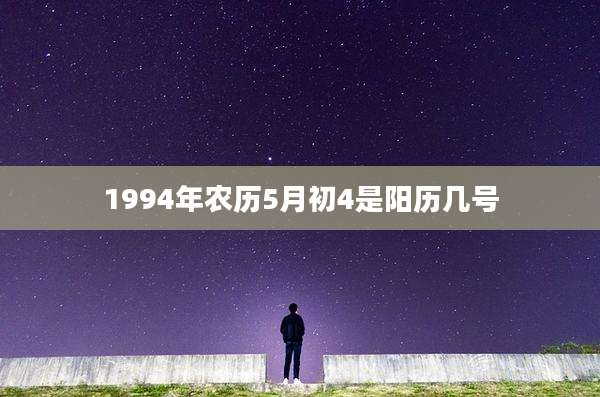 1994年农历5月初4是阳历几号
