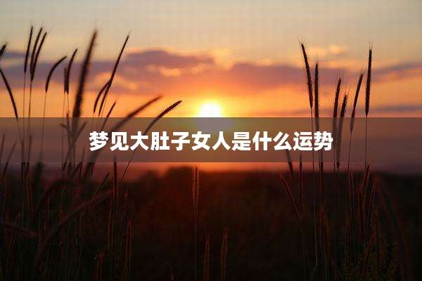 梦见大肚子女人是什么运势