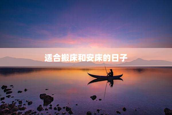 适合搬床和安床的日子