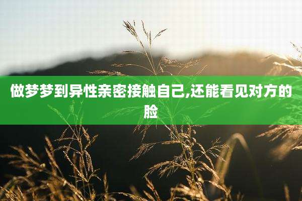 做梦梦到异性亲密接触自己,还能看见对方的脸