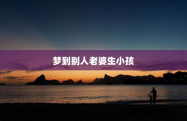 梦到别人老婆生小孩
