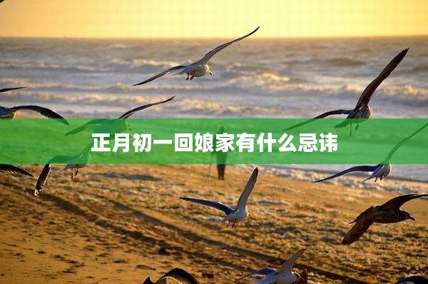 正月初一回娘家有什么忌讳