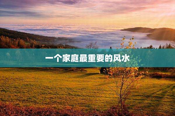 一个家庭最重要的风水