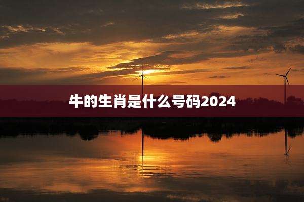 牛的生肖是什么号码2024