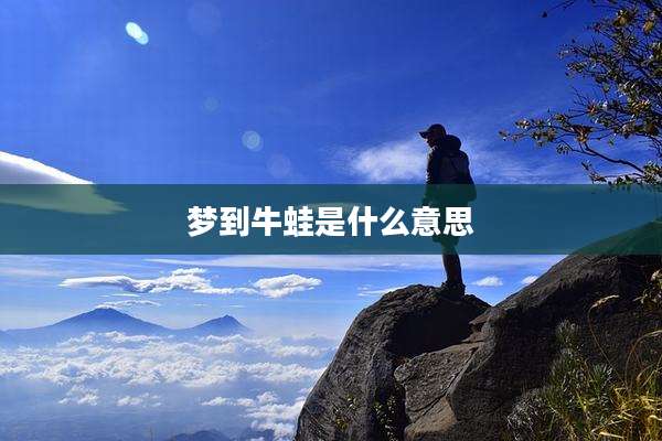 梦到牛蛙是什么意思