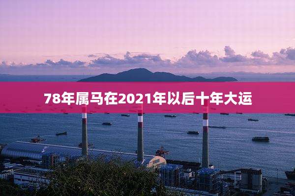 78年属马在2021年以后十年大运