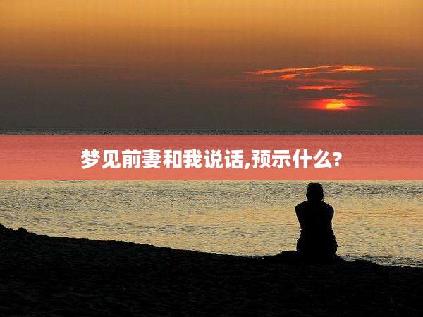 梦见前妻和我说话,预示什么?