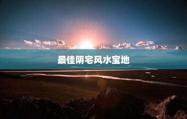 最佳阴宅风水宝地