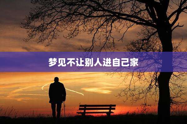 梦见不让别人进自己家