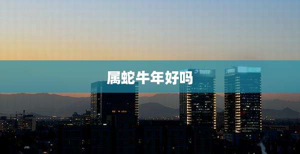 属蛇牛年好吗