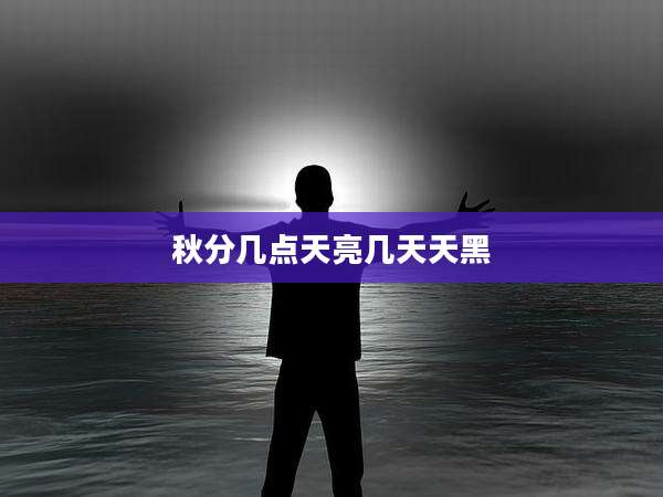 秋分几点天亮几天天黑