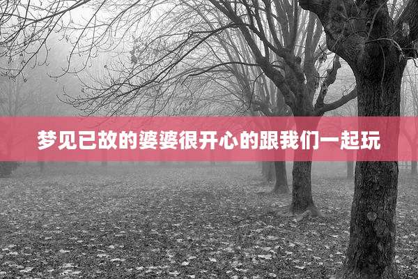 梦见已故的婆婆很开心的跟我们一起玩