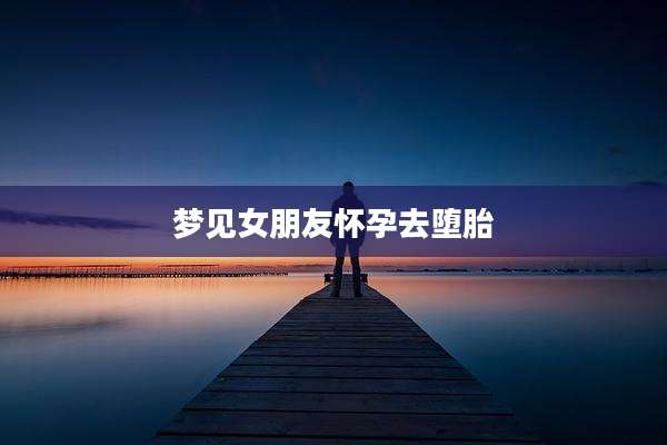 梦见女朋友怀孕去堕胎