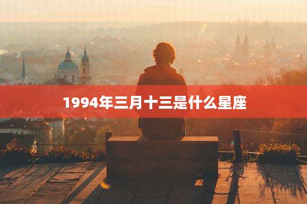 1994年三月十三是什么星座
