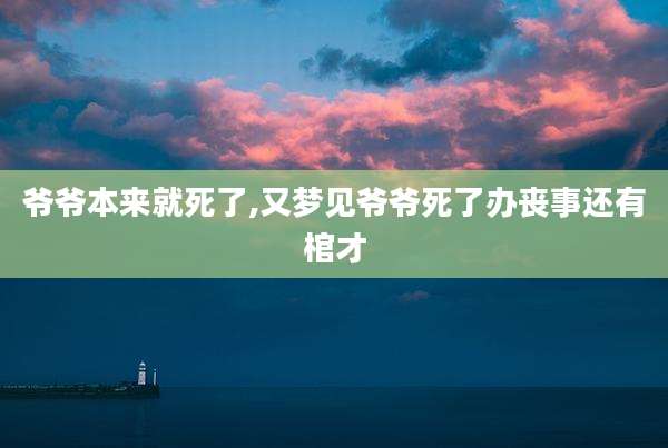 爷爷本来就死了,又梦见爷爷死了办丧事还有棺才