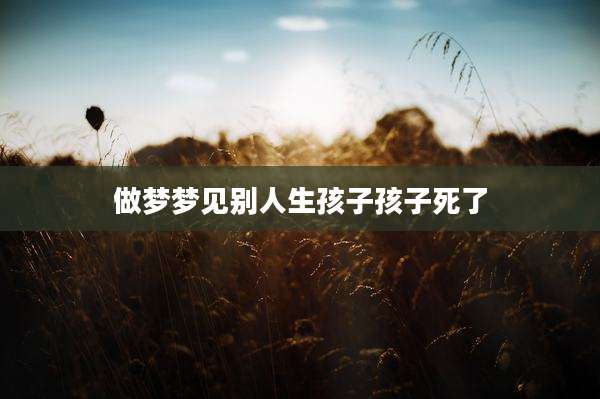 做梦梦见别人生孩子孩子死了