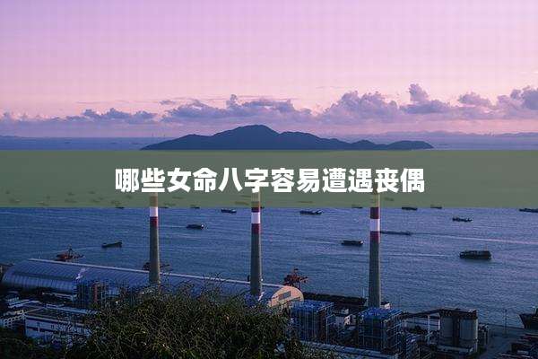 哪些女命八字容易遭遇丧偶