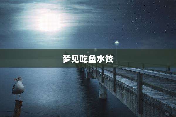 梦见吃鱼水饺