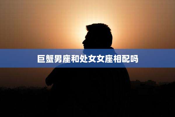 巨蟹男座和处女女座相配吗