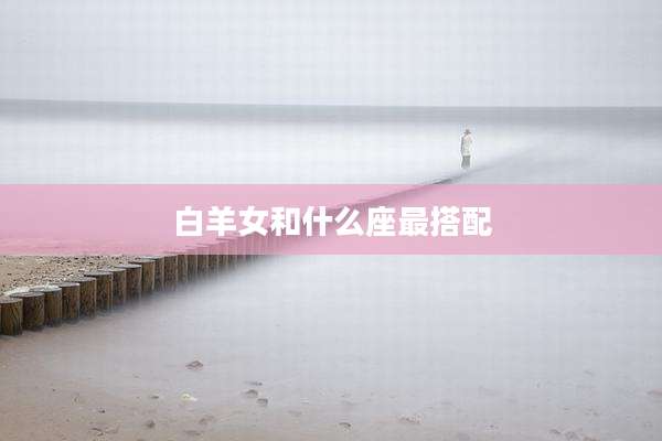 白羊女和什么座最搭配