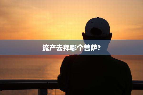 流产去拜哪个菩萨?