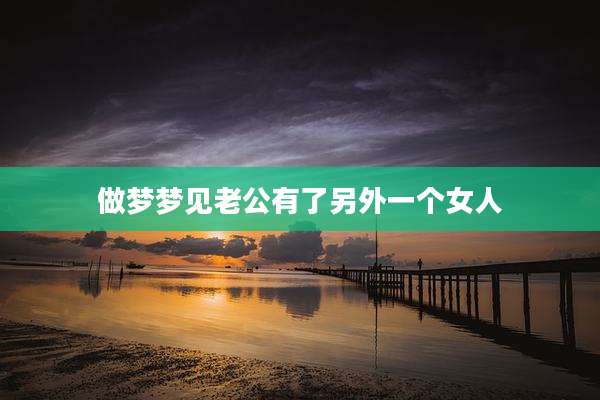 做梦梦见老公有了另外一个女人