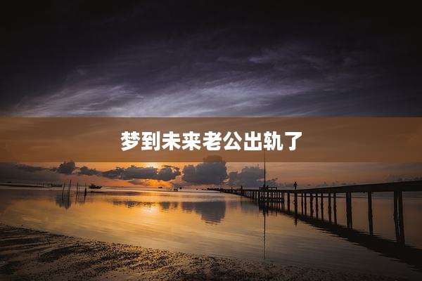 梦到未来老公出轨了
