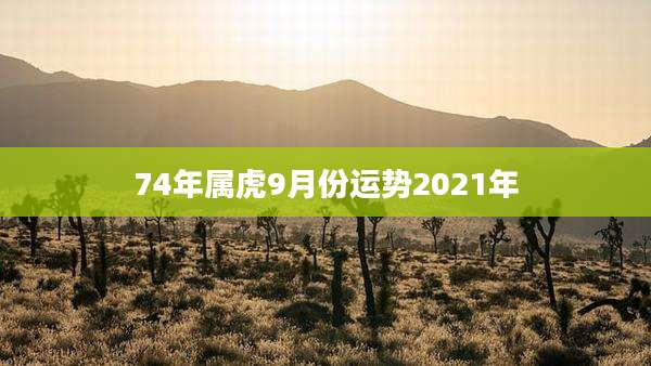 74年属虎9月份运势2021年