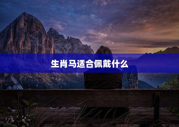 生肖马适合佩戴什么