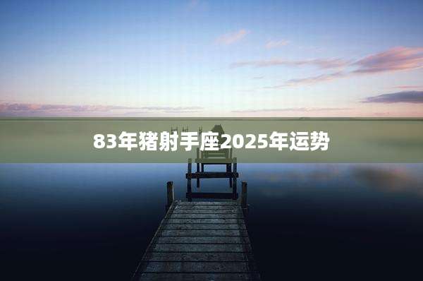 83年猪射手座2025年运势