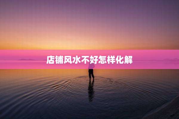 店铺风水不好怎样化解