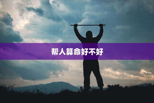 帮人算命好不好