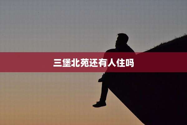 三堡北苑还有人住吗