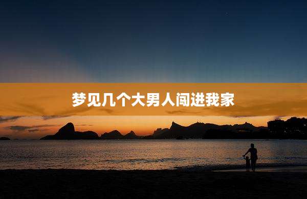 梦见几个大男人闯进我家