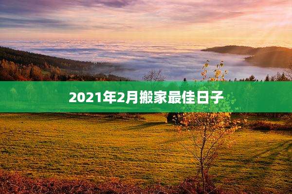 2021年2月搬家最佳日子