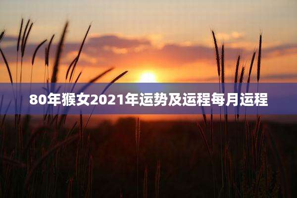 80年猴女2021年运势及运程每月运程