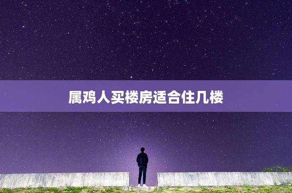 属鸡人买楼房适合住几楼