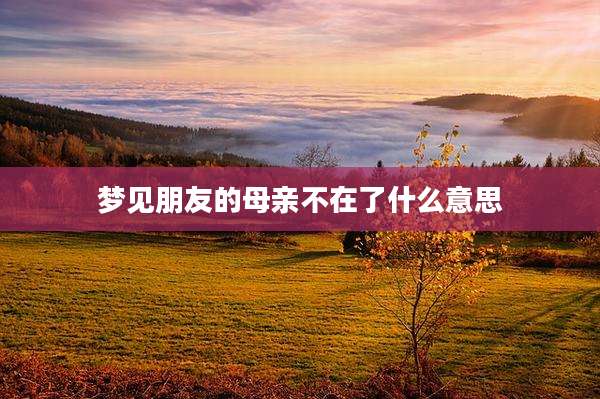 梦见朋友的母亲不在了什么意思