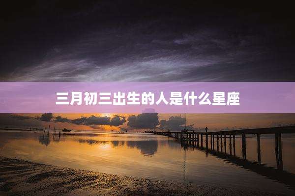 三月初三出生的人是什么星座
