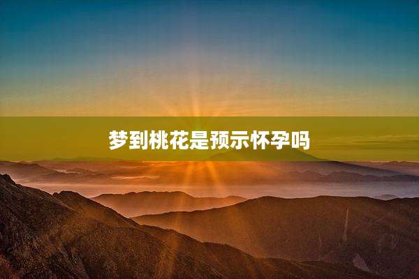 梦到桃花是预示怀孕吗