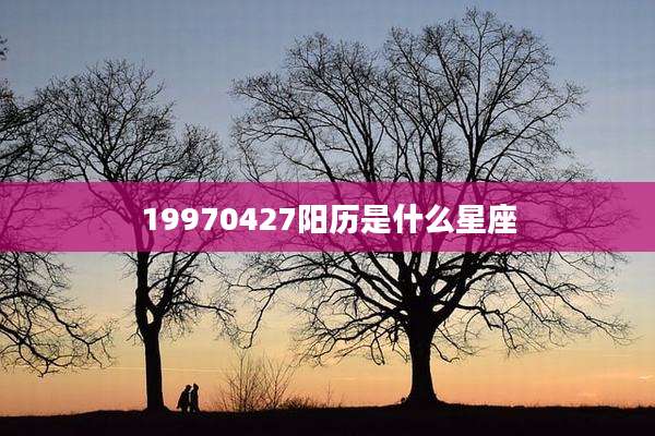 19970427阳历是什么星座