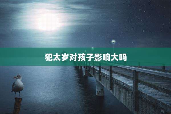 犯太岁对孩子影响大吗