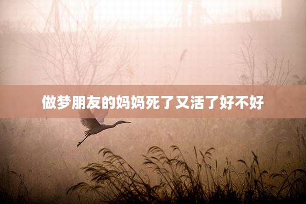 做梦朋友的妈妈死了又活了好不好
