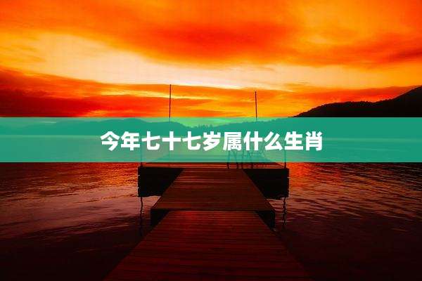 今年七十七岁属什么生肖