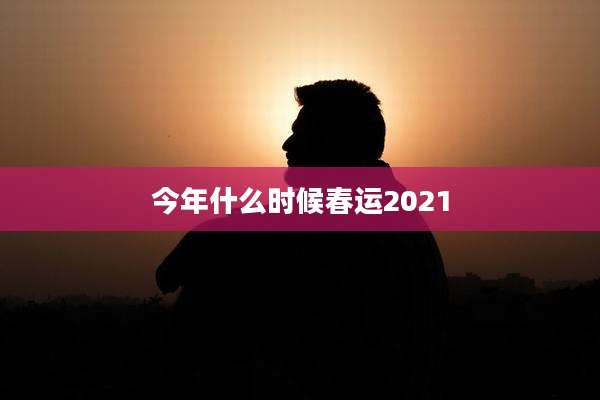 今年什么时候春运2021