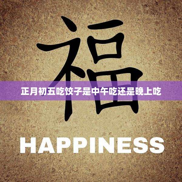 正月初五吃饺子是中午吃还是晚上吃