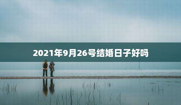 2021年9月26号结婚日子好吗