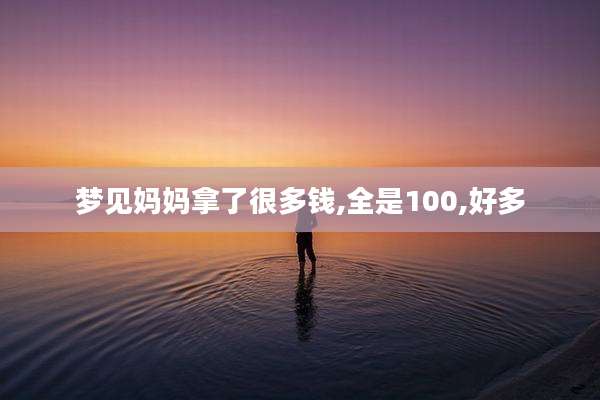 梦见妈妈拿了很多钱,全是100,好多